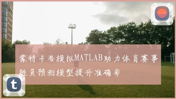 蒙特卡洛模拟MATLAB助力体育赛事胜负预测模型提升准确率