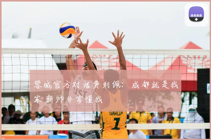 蓉城官方对话费利佩：成都就是我家 新帅非常懂我