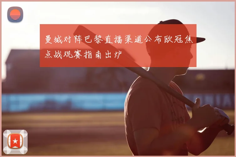 曼城对阵巴黎直播渠道公布欧冠焦点战观赛指南出炉