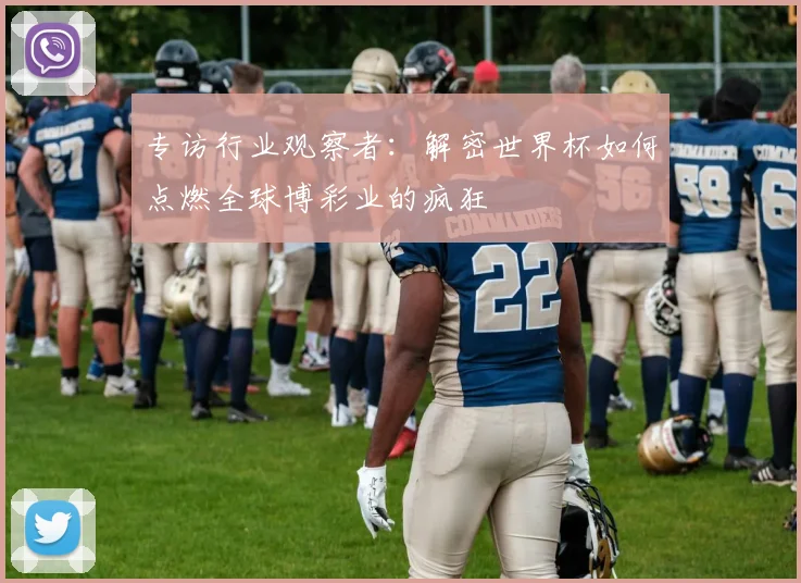 专访行业观察者:解密世界杯如何点燃全球博彩业的疯狂