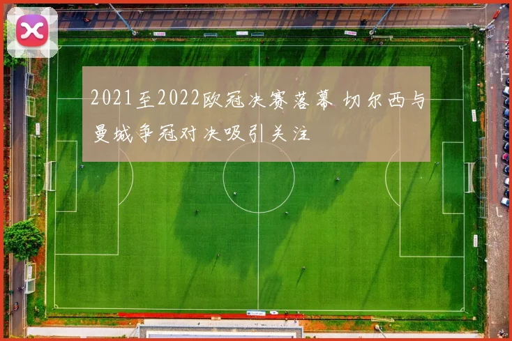 2021至2022欧冠决赛落幕 切尔西与曼城争冠对决吸引关注