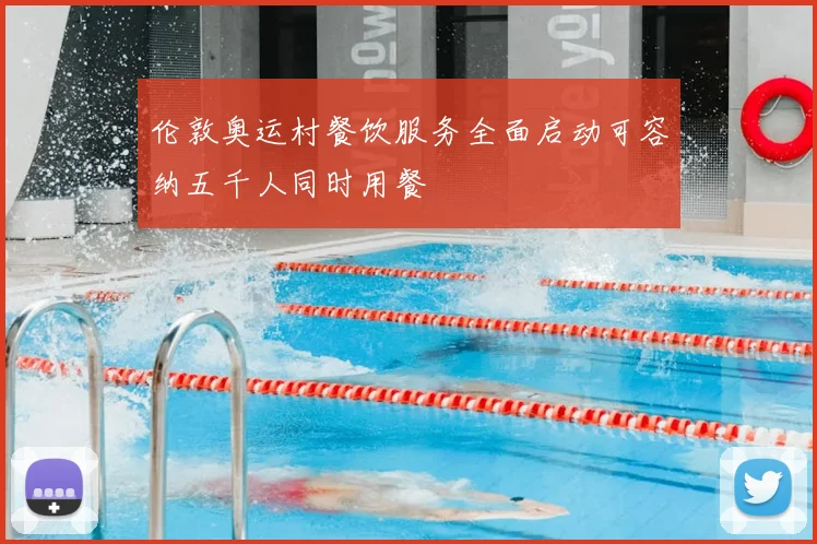 伦敦奥运村餐饮服务全面启动可容纳五千人同时用餐