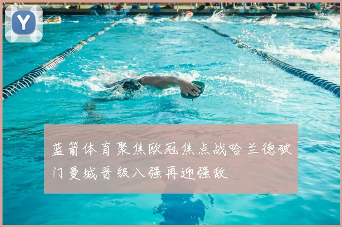 蓝箭体育聚焦欧冠焦点战哈兰德破门曼城晋级八强再迎强敌