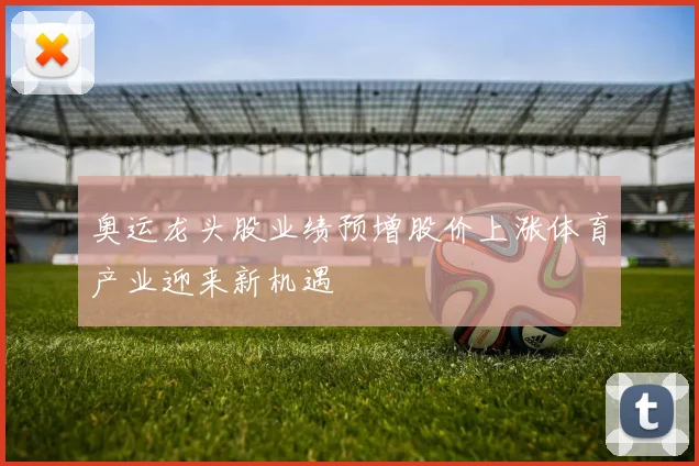 奥运龙头股业绩预增股价上涨体育产业迎来新机遇
