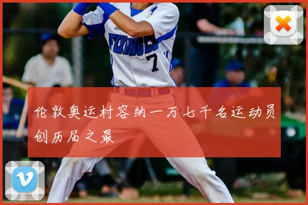 伦敦奥运村容纳一万七千名运动员创历届之最