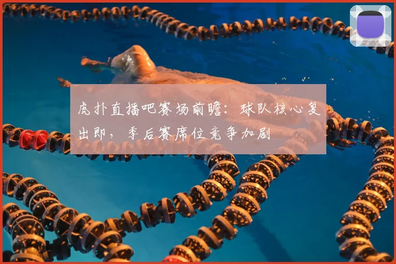 虎扑直播吧赛场前瞻：球队核心复出即，季后赛席位竞争加剧
