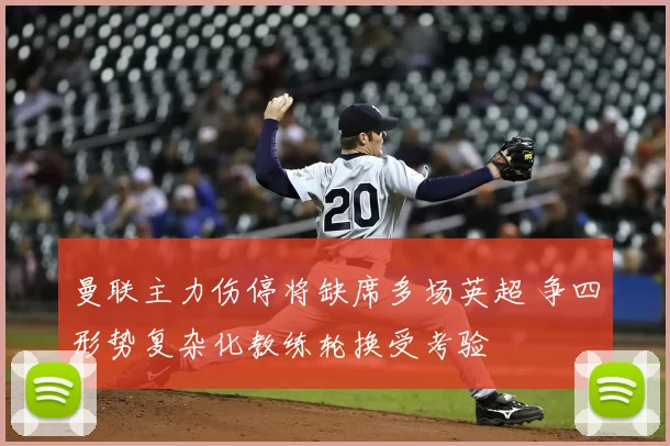 曼联主力伤停将缺席多场英超 争四形势复杂化教练轮换受考验