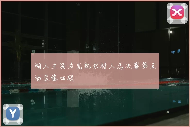 湖人主场力克凯尔特人总决赛第五场录像回顾