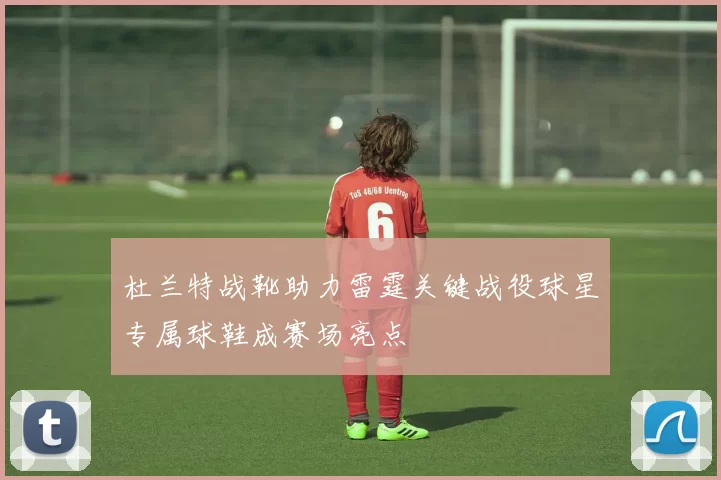 杜兰特战靴助力雷霆关键战役球星专属球鞋成赛场亮点