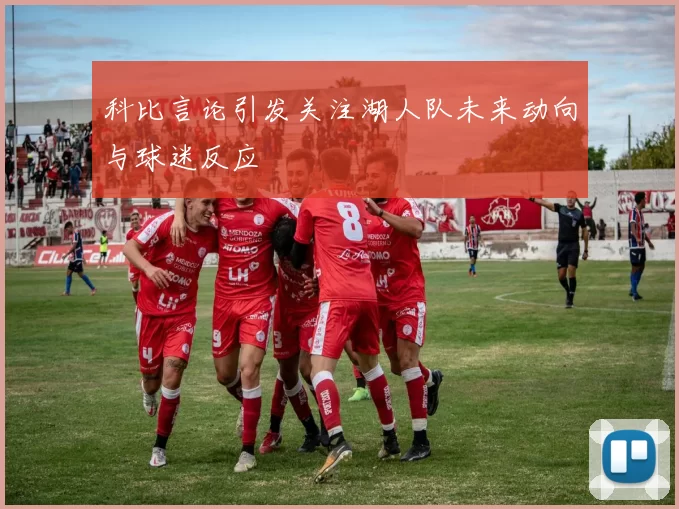 科比言论引发关注湖人队未来动向与球迷反应