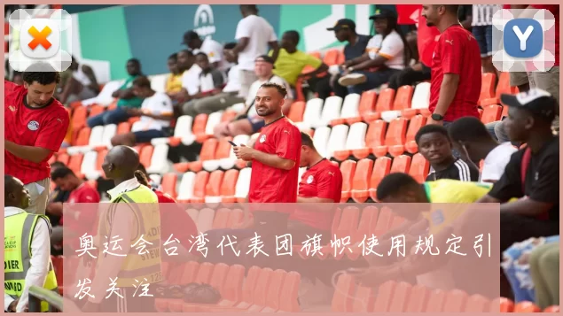 奥运会台湾代表团旗帜使用规定引发关注