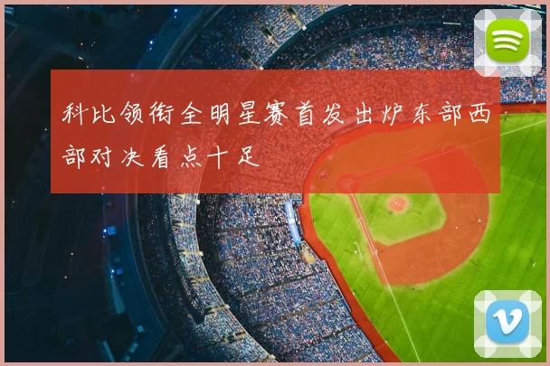 科比领衔全明星赛首发出炉东部西部对决看点十足