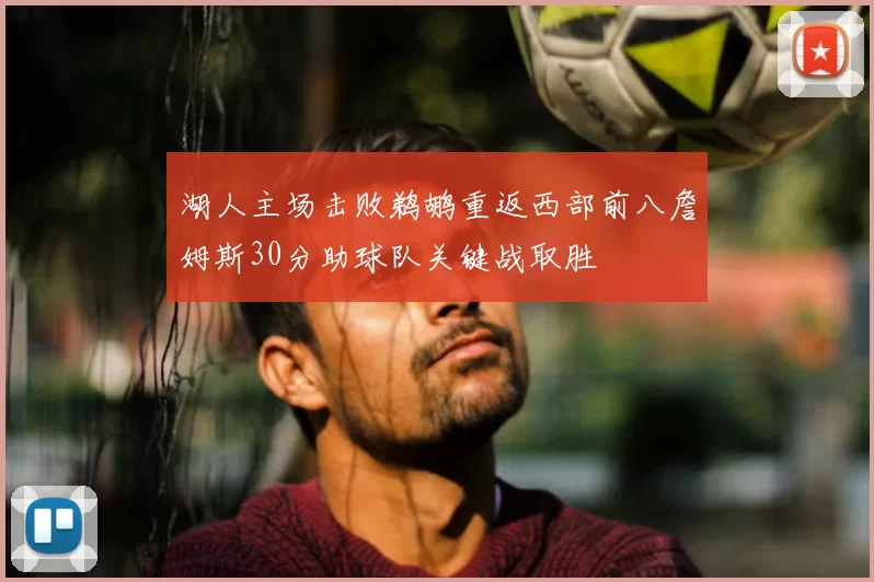 湖人主场击败鹈鹕重返西部前八詹姆斯30分助球队关键战取胜