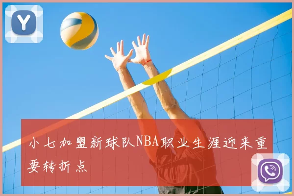 小七加盟新球队NBA职业生涯迎来重要转折点