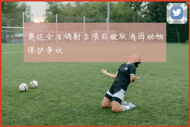 奥运会活鸽射击项目被取消因动物保护争议