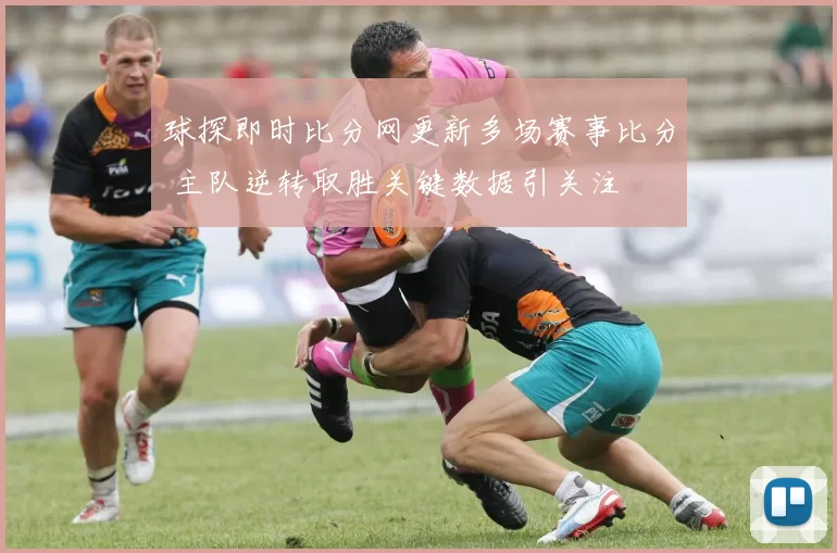 球探即时比分网更新多场赛事比分 主队逆转取胜关键数据引关注