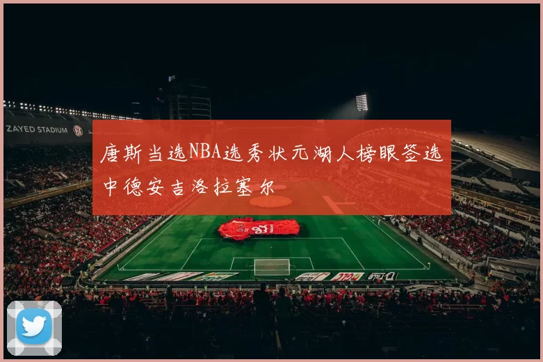 唐斯当选NBA选秀状元湖人榜眼签选中德安吉洛拉塞尔