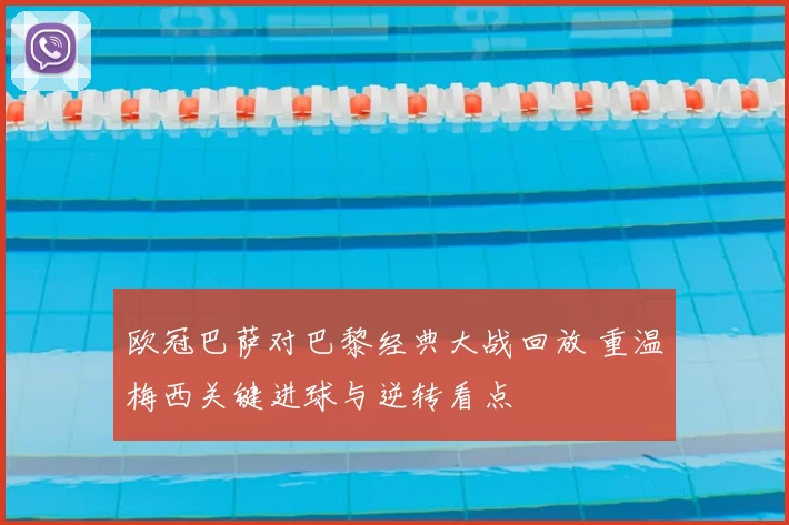 欧冠巴萨对巴黎经典大战回放 重温梅西关键进球与逆转看点