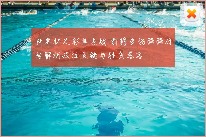 世界杯足彩焦点战 前瞻多场强强对话解析投注关键与胜负悬念