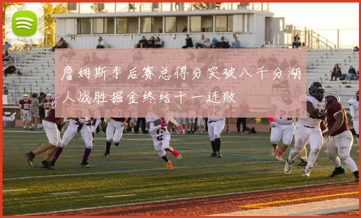 詹姆斯季后赛总得分突破八千分湖人战胜掘金终结十一连败