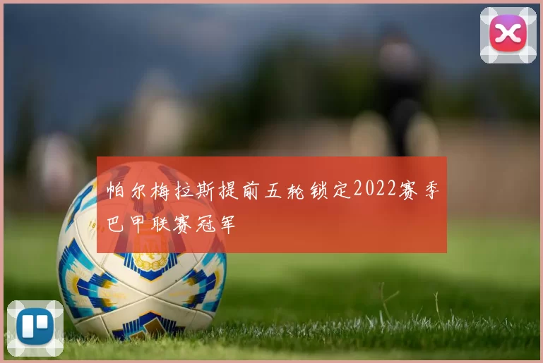 帕尔梅拉斯提前五轮锁定2022赛季巴甲联赛冠军