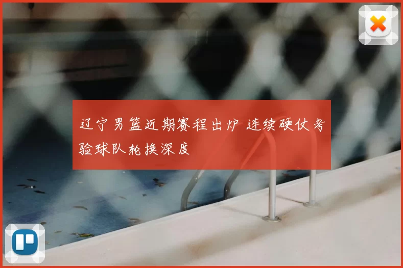 辽宁男篮近期赛程出炉 连续硬仗考验球队轮换深度