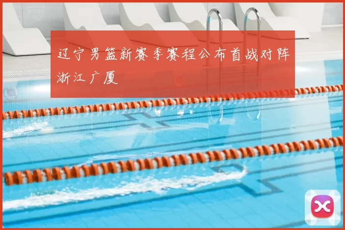 辽宁男篮新赛季赛程公布首战对阵浙江广厦