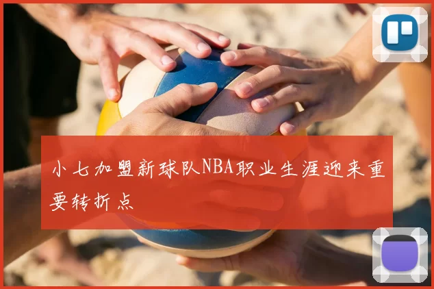 小七加盟新球队NBA职业生涯迎来重要转折点
