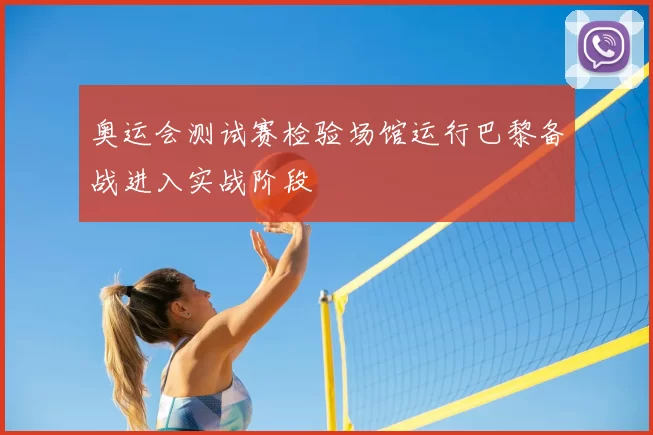 奥运会测试赛检验场馆运行巴黎备战进入实战阶段