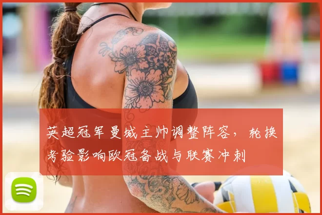 英超冠军曼城主帅调整阵容，轮换考验影响欧冠备战与联赛冲刺