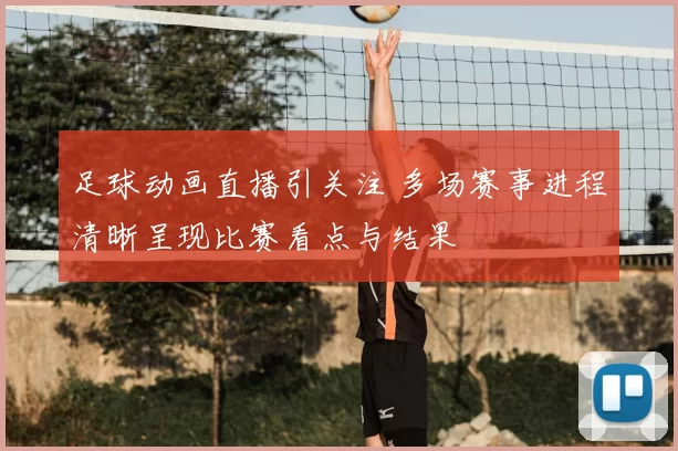 足球动画直播引关注 多场赛事进程清晰呈现比赛看点与结果