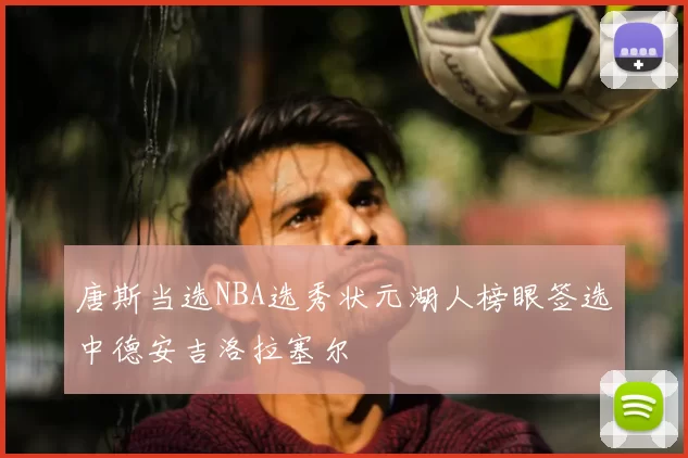 唐斯当选NBA选秀状元湖人榜眼签选中德安吉洛拉塞尔