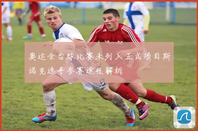 奥运会台球比赛未列入正式项目斯诺克选手参赛途径解析