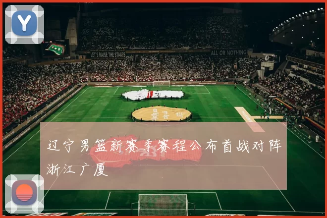 辽宁男篮新赛季赛程公布首战对阵浙江广厦