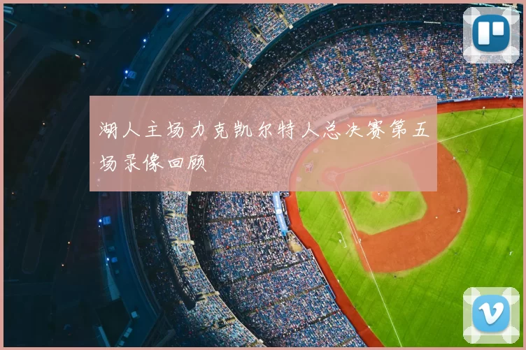 湖人主场力克凯尔特人总决赛第五场录像回顾