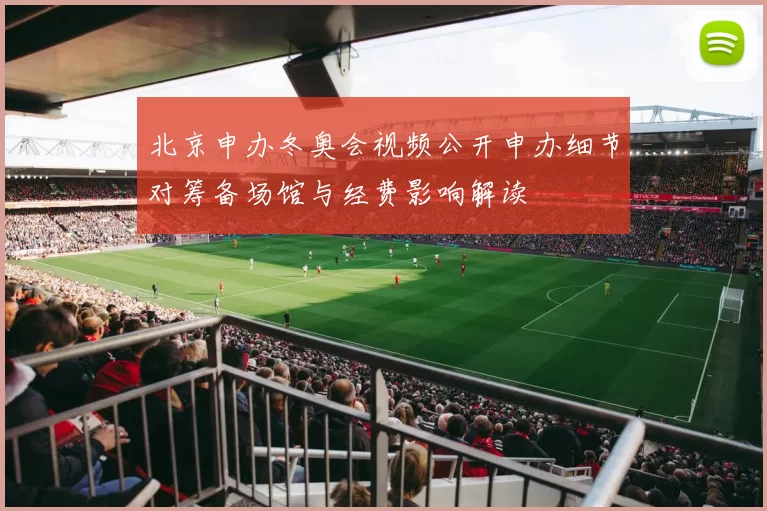 北京申办冬奥会视频公开申办细节对筹备场馆与经费影响解读
