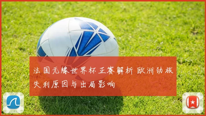 法国无缘世界杯正赛解析 欧洲劲旅失利原因与出局影响