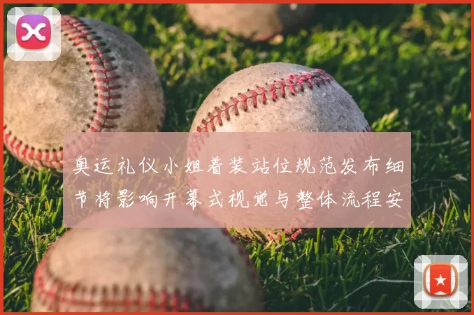 奥运礼仪小姐着装站位规范发布细节将影响开幕式视觉与整体流程安排