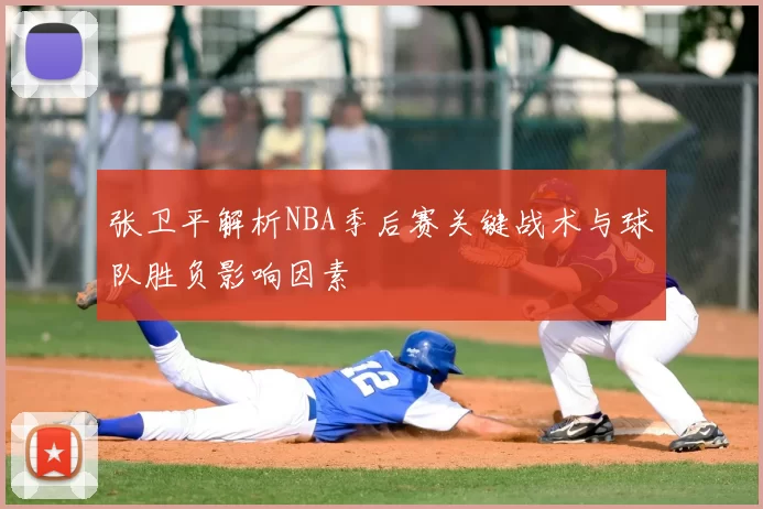 张卫平解析NBA季后赛关键战术与球队胜负影响因素