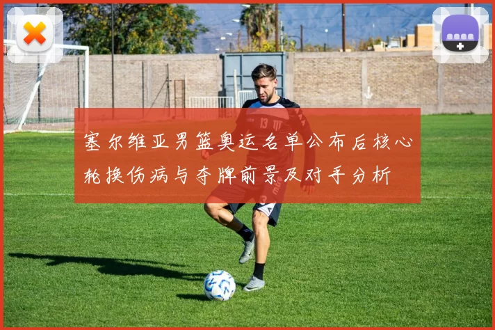 塞尔维亚男篮奥运名单公布后核心轮换伤病与夺牌前景及对手分析