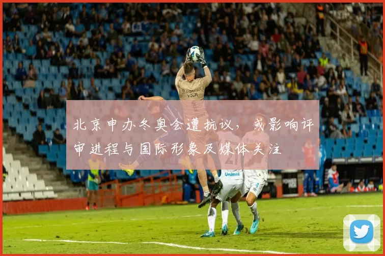 北京申办冬奥会遭抗议，或影响评审进程与国际形象及媒体关注